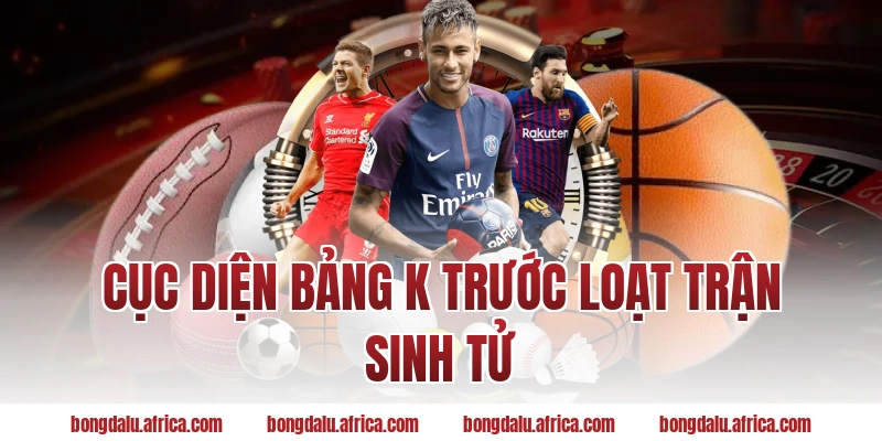Cục diện bảng K trước loạt trận sinh tử